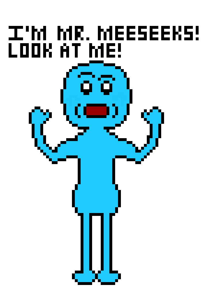 [1cc69e] I`m Mr. Meeseeks! Another small person told me to do it! I never got a name though!