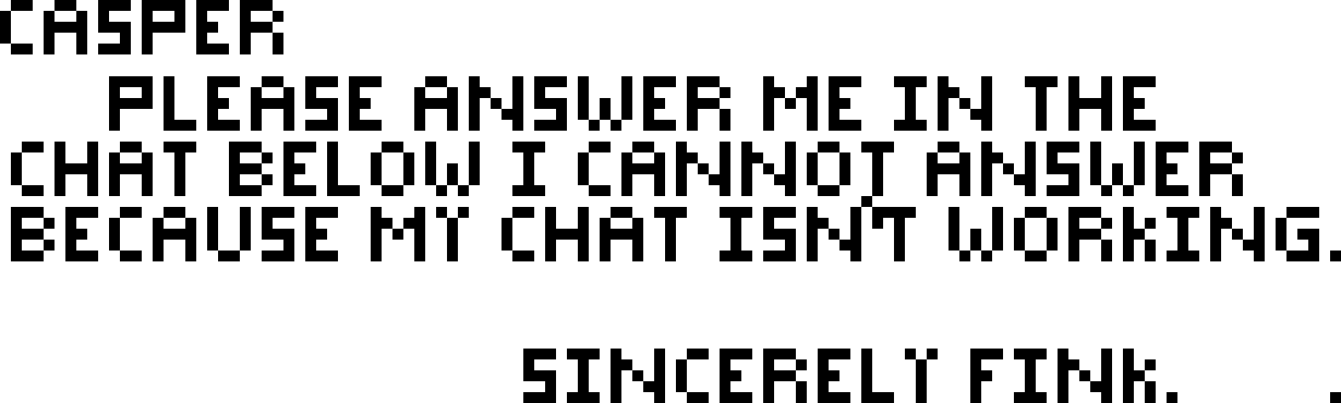 [faebaf] Casper Please answer me in the chat below I will not be able to answer because my chat isn't working Sincerely Fink