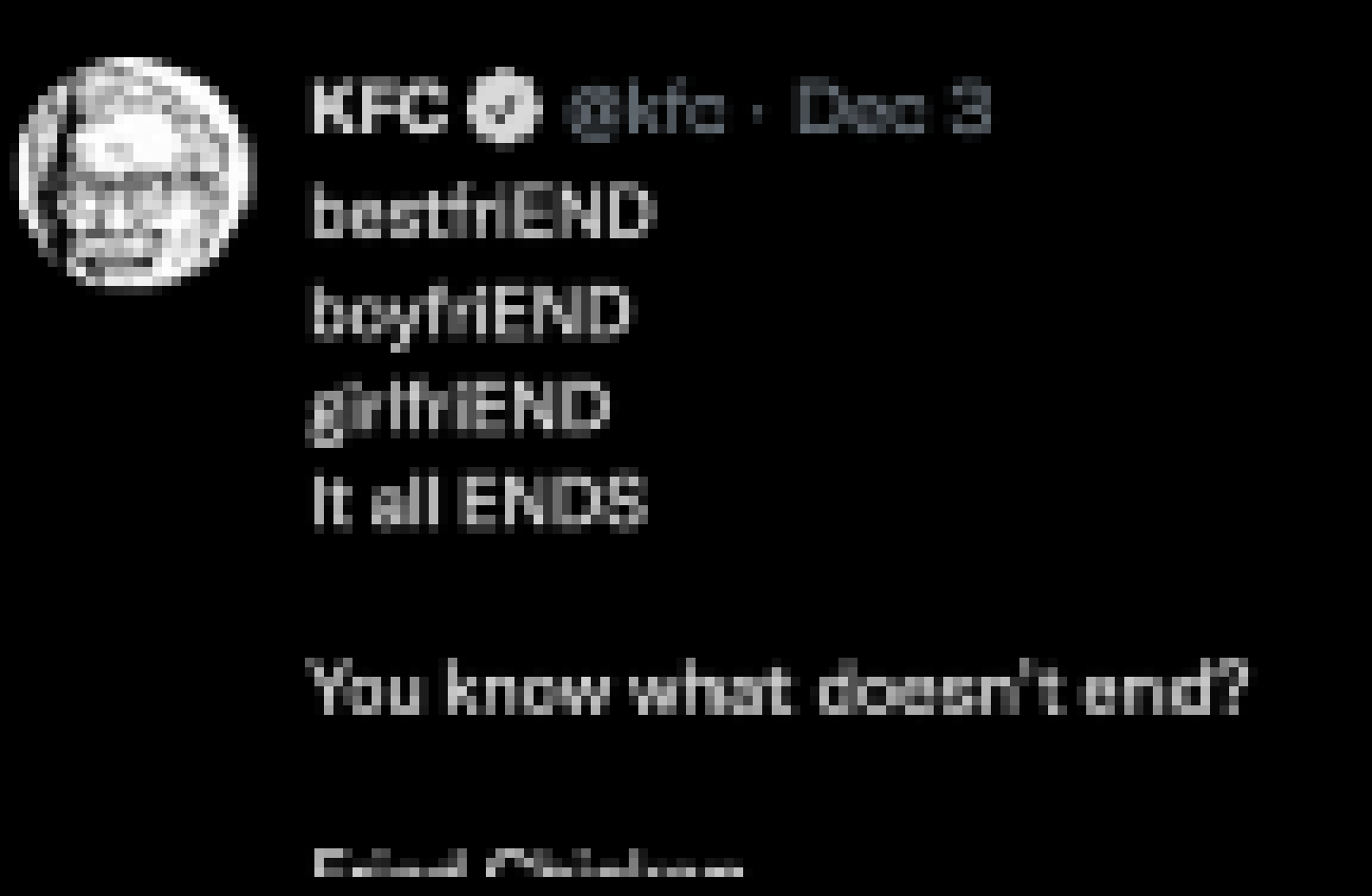 [d6e9f2] bestFRIEND // girlFRIEND // boyFRIEND // it all ENDS // You know what doesn't end? // Fried chicken. - I fucking love corporate Twitter.